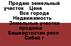 Продаю земельный участок › Цена ­ 800 000 - Все города Недвижимость » Земельные участки продажа   . Башкортостан респ.,Сибай г.